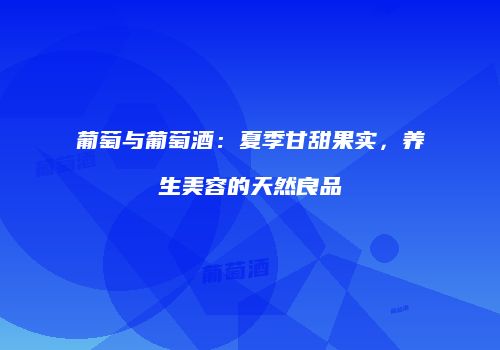 葡萄与葡萄酒：夏季甘甜果实，养生美容的天然良品