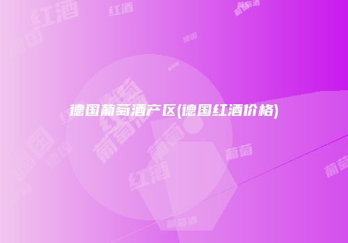 德国葡萄酒产区(德国红酒价格)