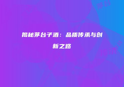 揭秘茅台子酒：品质传承与创新之路