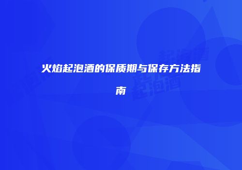 火焰起泡酒的保质期与保存方法指南