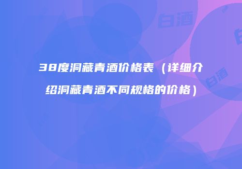 38度洞藏青酒价格表（详细介绍洞藏青酒不同规格的价格）