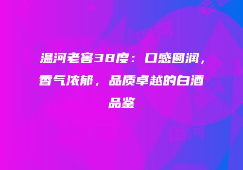 温河老窖38度：口感圆润，香气浓郁，品质卓越的白酒品鉴