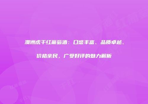 澳洲虎干红葡萄酒：口感丰富、品质卓越、价格亲民，广受好评的魅力解析