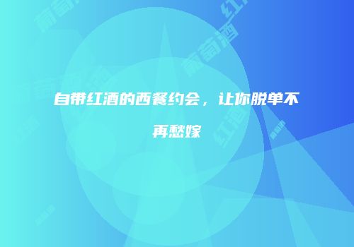 自带红酒的西餐约会，让你脱单不再愁嫁