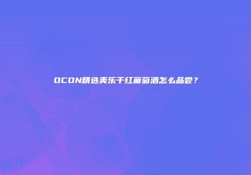 OCON精选美乐干红葡萄酒怎么品尝？