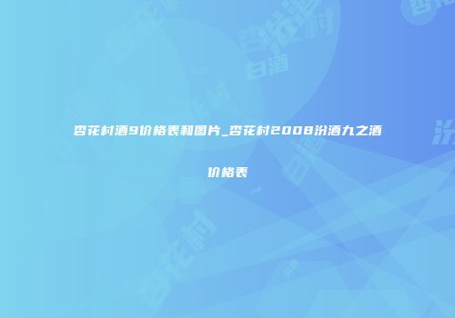 杏花村酒9价格表和图片_杏花村2008汾酒九之酒价格表