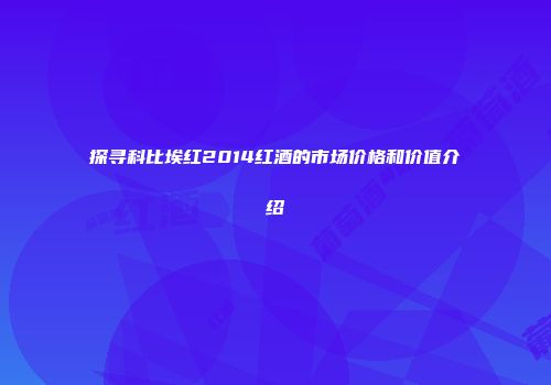 探寻科比埃红2014红酒的市场价格和价值介绍