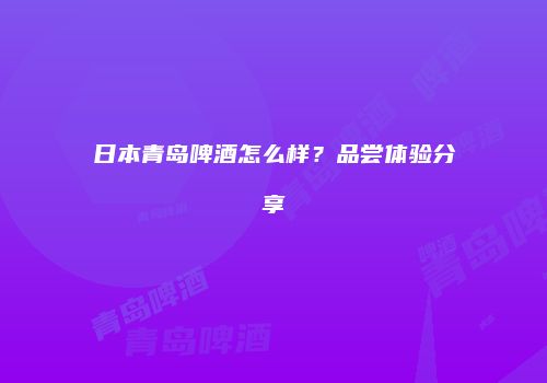 日本青岛啤酒怎么样？品尝体验分享