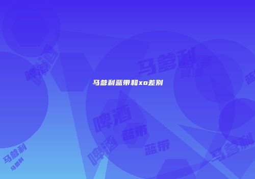 马爹利蓝带和xo差别