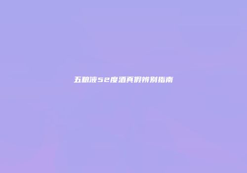 五粮液52度酒真假辨别指南