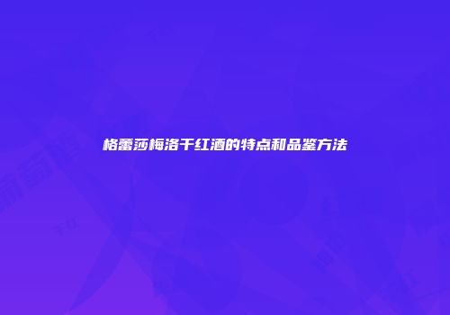 格蕾莎梅洛干红酒的特点和品鉴方法