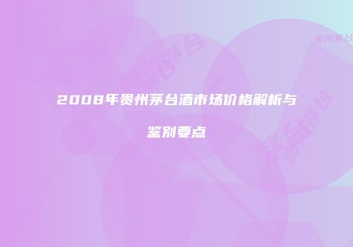 2008年贵州茅台酒市场价格解析与鉴别要点
