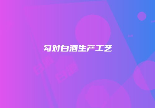 勾对白酒生产工艺