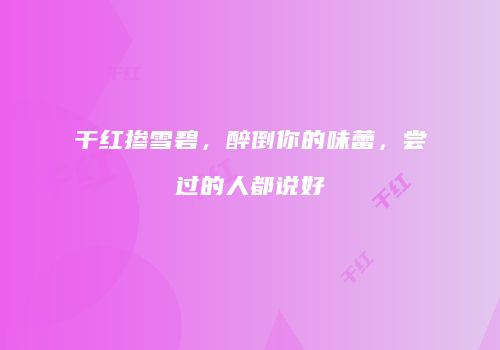 干红掺雪碧，醉倒你的味蕾，尝过的人都说好