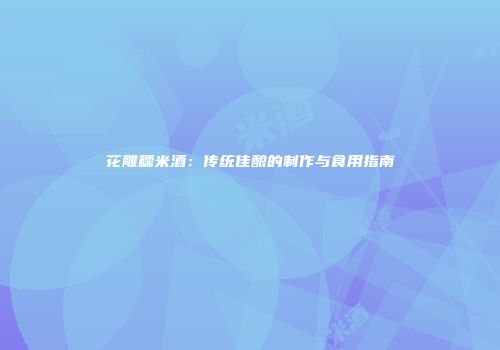花雕糯米酒：传统佳酿的制作与食用指南