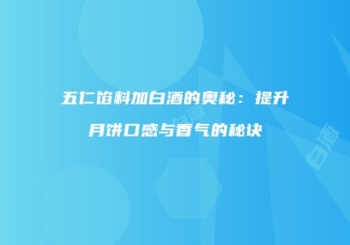 五仁馅料加白酒的奥秘：提升月饼口感与香气的秘诀