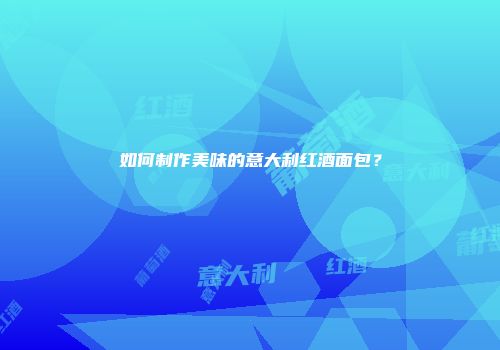 如何制作美味的意大利红酒面包？