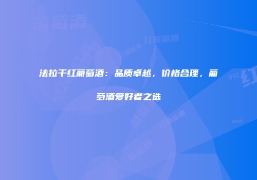 法拉干红葡萄酒：品质卓越，价格合理，葡萄酒爱好者之选