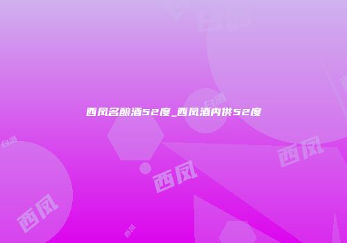 西凤名酿酒52度_西凤酒内供52度