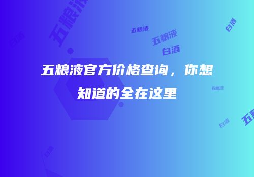 五粮液官方价格查询，你想知道的全在这里
