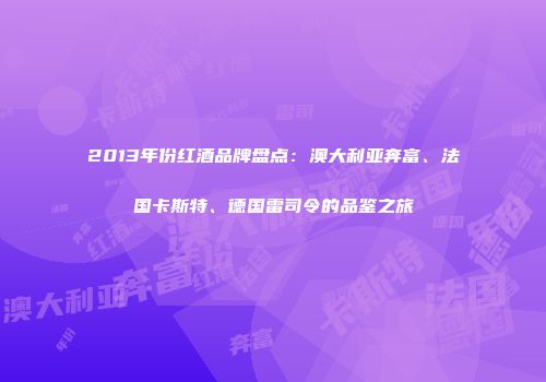 2013年份红酒品牌盘点：澳大利亚奔富、法国卡斯特、德国雷司令的品鉴之旅