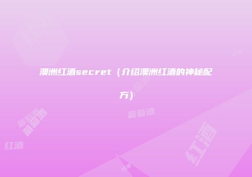 澳洲红酒secret（介绍澳洲红酒的神秘配方）