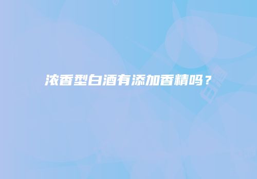 浓香型白酒有添加香精吗？