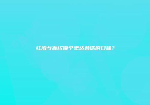 红酒与香槟哪个更适合你的口味？