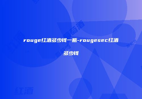 rouge红酒多少钱一瓶-rougesec红酒多少钱