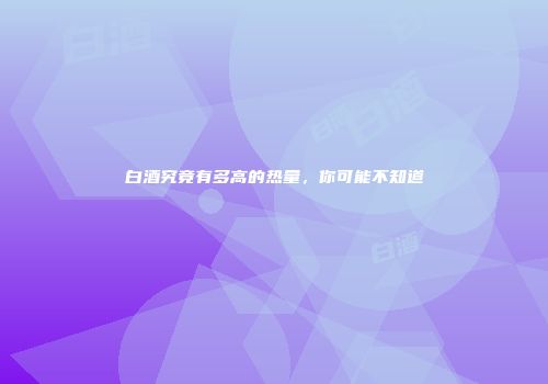 白酒究竟有多高的热量，你可能不知道