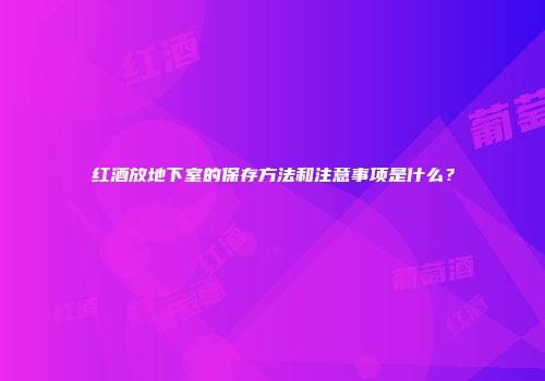 红酒放地下室的保存方法和注意事项是什么？