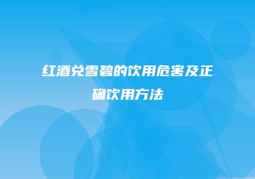 红酒兑雪碧的饮用危害及正确饮用方法