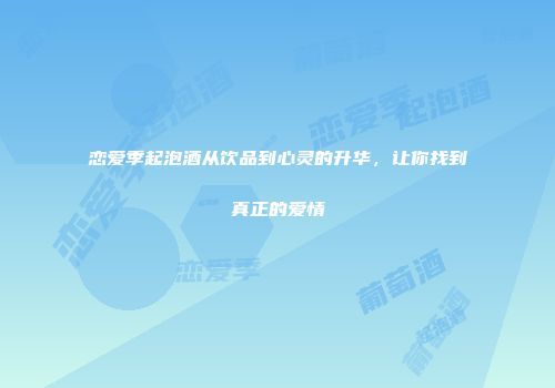 恋爱季起泡酒从饮品到心灵的升华，让你找到真正的爱情