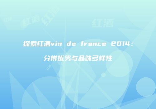 探索红酒vin de france 2014：分辨优劣与品味多样性