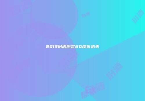 2013汾酒原浆60度价格表