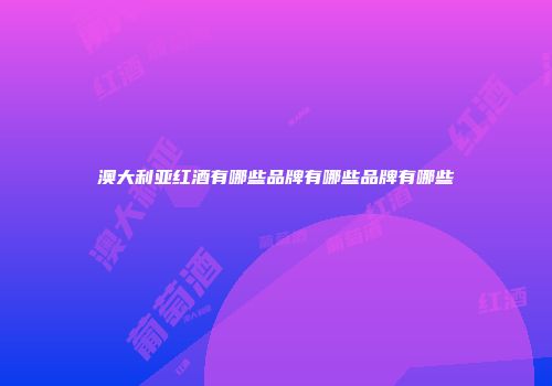 澳大利亚红酒有哪些品牌有哪些品牌有哪些