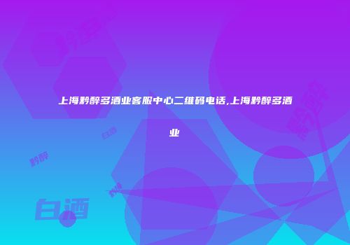 上海黔醉多酒业客服中心二维码电话,上海黔醉多酒业