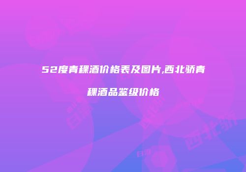 52度青稞酒价格表及图片,西北骄青稞酒品鉴级价格