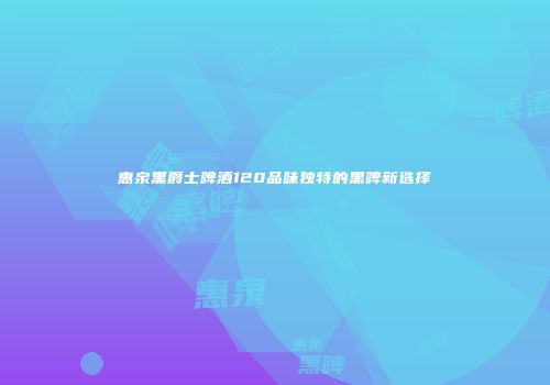 惠泉黑爵士啤酒120品味独特的黑啤新选择