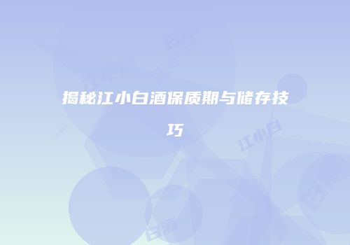 揭秘江小白酒保质期与储存技巧