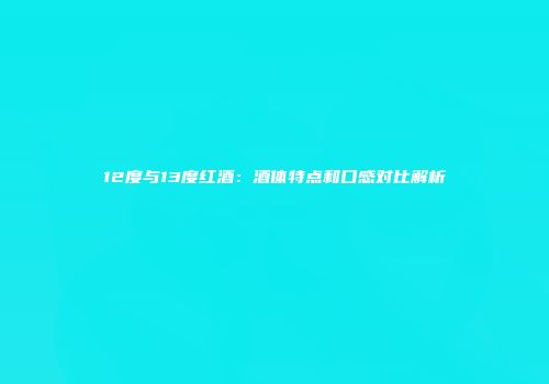 12度与13度红酒：酒体特点和口感对比解析