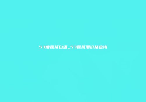 53度原浆白酒_53原浆酒价格查询
