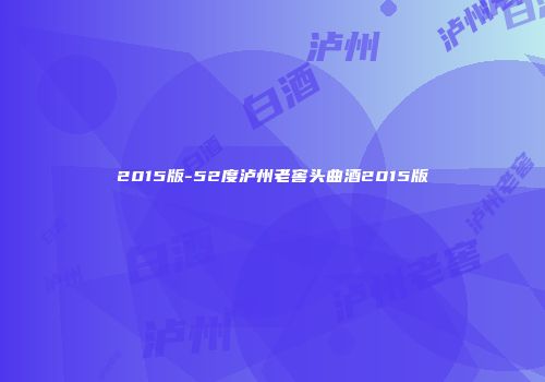 2015版-52度泸州老窖头曲酒2015版