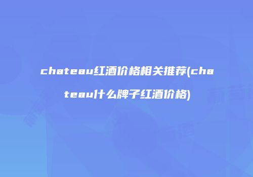 chateau红酒价格相关推荐(chateau什么牌子红酒价格)