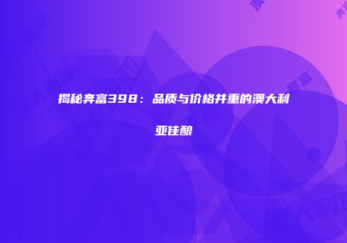 揭秘奔富398：品质与价格并重的澳大利亚佳酿