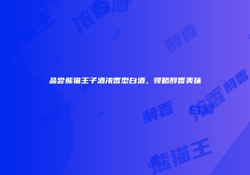 品尝熊猫王子酒浓香型白酒，领略醇香美味