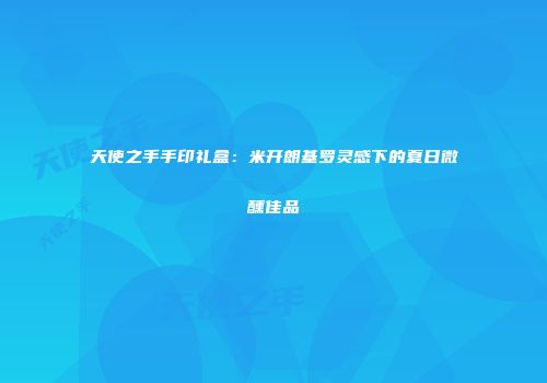 天使之手手印礼盒：米开朗基罗灵感下的夏日微醺佳品