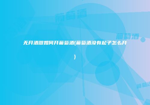 无开酒器如何开葡萄酒(葡萄酒没有起子怎么开)