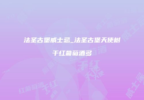 法圣古堡威士忌_法圣古堡天使树干红葡萄酒多