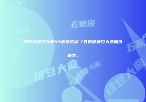 五粮液绿豆大曲52度鉴赏版「五粮液绿豆大曲酒价格表」